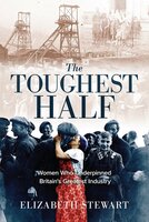 The Toughest Half: Women Who Underpinned Britain's Greatest Industry - Elizabeth Stewart