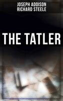 The Tatler: The First Society Magazine in History - Richard Steele, Joseph Addison