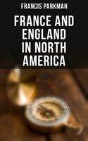 France and England in North America: Collected Historical Narratives - Francis Parkman