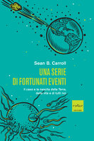 Una serie di fortunati eventi: Il caso e la nascita della Terra, della vita e di tutti noi - Sean B. Carroll