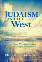Judaism and the West: From Hermann Cohen to Joseph Soloveitchik - Robert Erlewine