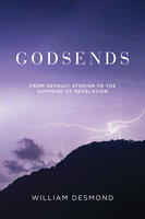 Godsends: From Default Atheism to the Surprise of Revelation - William Desmond