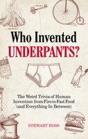 Who Invented Underpants?: The Weird Trivia of Human Invention from Fire to Fast Food (and Everything In Between) - Stewart Ross