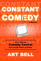 Constant Comedy: How I Started Comedy Central and Lost My Sense of Humor - Art Bell