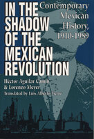 In the Shadow of the Mexican Revolution: Contemporary Mexican History, 1910–1989 - Lorenzo Meyer, Héctor Aguilar Camín