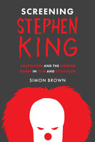 Screening Stephen King: Adaptation and the Horror Genre in Film and Television - Simon Brown