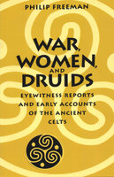 War, Women, and Druids: Eyewitness Reports and Early Accounts of the Ancient Celts - Philip Freeman