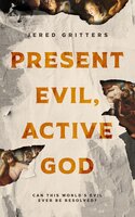 Present Evil, Active God: Can This World’s Evil Ever Be Resolved? - Jered Gritters