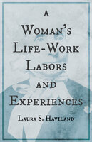 A Woman's Life-Work - Labors and Experiences of Laura S. Haviland - Laura S. Haviland
