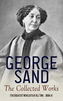 George Sand: The Collected Works (The Greatest Novelists of All Time – Book 11): The Devil's Pool, Indiana, Mauprat, The Countess of Rudolstadt, Valentine, Leone Leoni, Antonia… - George Sand