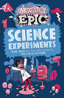 Absolutely Epic Science Experiments: More than 50 Awesome Projects You Can Do at Home - Anna Claybourne, Anne Rooney