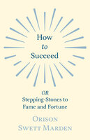 How to Succeed: or, Stepping-Stones to Fame and Fortune - Orison Swett Marden