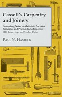 Cassell's Carpentry and Joinery: Comprising Notes on Materials, Processes, Principles, and Practice, Including about 1800 Engravings and Twelve Plates - Paul N. Hasluck