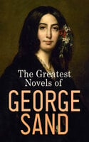 The Greatest Novels of George Sand: Indiana, Mauprat, The Countess of Rudolstadt, Valentine, Leone Leoni, Antonia… - George Sand