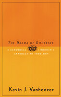 The Drama of Doctrine: A Canonical-Linguistic Approach to Christian Theology - Kevin J. Vanhoozer