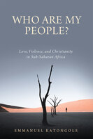 Who Are My People?: Love, Violence, and Christianity in Sub-Saharan Africa - Emmanuel Katongole