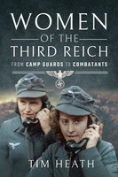 Women of the Third Reich: From Camp Guards to Combatants - Tim Heath