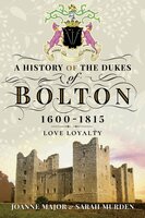 A History of the Dukes of Bolton, 1600–1815: Love Loyalty - Joanne Major, Sarah Murden