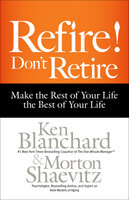 Refire! Don't Retire: Make the Rest of Your Life the Best of Your Life - Ken Blanchard, Morton Shaevitz