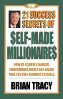 The 21 Success Secrets of Self-Made Millionaires: How to Achieve Financial Independence Faster and Easier Than You Ever Thought Possible - Brian Tracy