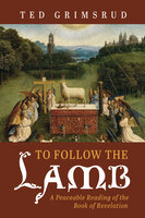 To Follow the Lamb: A Peaceable Reading of the Book of Revelation - Ted Grimsrud