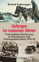 Gefangen im russischen Winter: Unternehmen Barbarossa in Dokumenten und Zeitzeugenberichten 1941/42 - Roland Kaltenegger