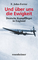 Und über uns die Ewigkeit: Deutsche Kampfflieger in England - F. John-Ferrer