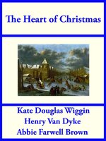 The Heart of Christmas - Kate Douglas Wiggin, Henry Van Dyke, Abbie Farwell Brown