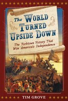 The World Turned Upside Down: The Yorktown Victory That Won America's Independence - Tim Grove
