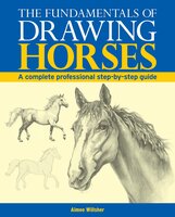 The Fundamentals of Drawing Horses: A Complete Professional Step-By-Step Guide - Aimee Willsher