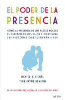 El poder de la presencia: Cómo la presencia de los padres moldea el cerebro de los hijos y configura las personas que llegarán a ser - Daniel J. Siegel, Tina Payne Bryson