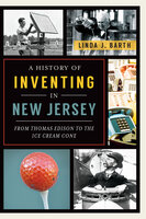 A History of Inventing New Jersey: From Thomas Edison to the Ice Cream Cone - Linda J Barth