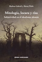 Mitología, locura y risa: Subjetividad en el idealismo alemán - Slavoj Žižek, Markus Gabriel
