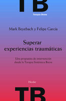 Superar experiencias traumáticas: Una propuesta de intervención desde la Terapia Sistémica Breve - Mark Beyebach, Felipe E. García