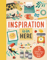 Inspiration is In Here: Over 50 creative indoor projects for curious minds - Laura Baker, Welbeck Children's Books