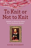 To Knit or Not to Knit: Helpful and Humorous Hints for the Passionate Knitter - Elvira Woodruff