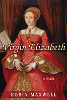 The Virgin Elizabeth: A Novel - Robin Maxwell