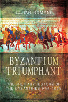 Byzantium Triumphant: The Military History of the Byzantines 959–1025 - Julian Romane