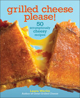 Grilled Cheese Please!: 50 Scrumptiously Cheesy Recipes - Laura Werlin