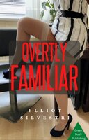 Overtly Familiar: An Erotic Novel of Sex Magic and Sexual Intrigue - Elliot Silvestri