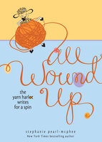 All Wound Up: The Yarn Harlot Writes for a Spin - Stephanie Pearl-McPhee