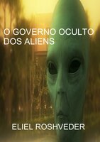 O Governo Oculto dos Aliens - Eliel Roshveder