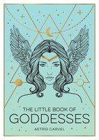The Little Book of Goddesses: An Empowering Introduction to Glorious Goddesses - Astrid Carvel