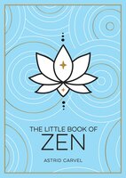 The Little Book of Zen: A Beginner's Guide to the Art of Zen - Astrid Carvel