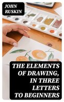 The Elements of Drawing, in Three Letters to Beginners - John Ruskin