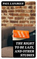 The Right to Be Lazy, and Other Studies - Paul Lafargue