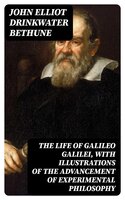 The Life of Galileo Galilei, with Illustrations of the Advancement of Experimental Philosophy: Life of Kepler - John Elliot Drinkwater Bethune
