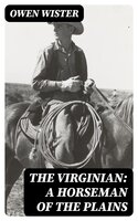 The Virginian: A Horseman of the Plains - Owen Wister
