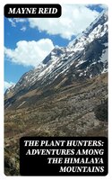 The Plant Hunters: Adventures Among the Himalaya Mountains - Mayne Reid