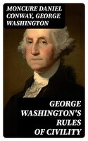 George Washington's Rules of Civility: Traced to their Sources and Restored by Moncure D. Conway - George Washington, Moncure Daniel Conway
